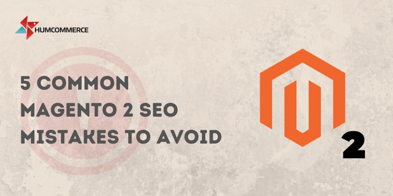 5 Common Magento SEO Issues and How to Fix Them - HumCommerce